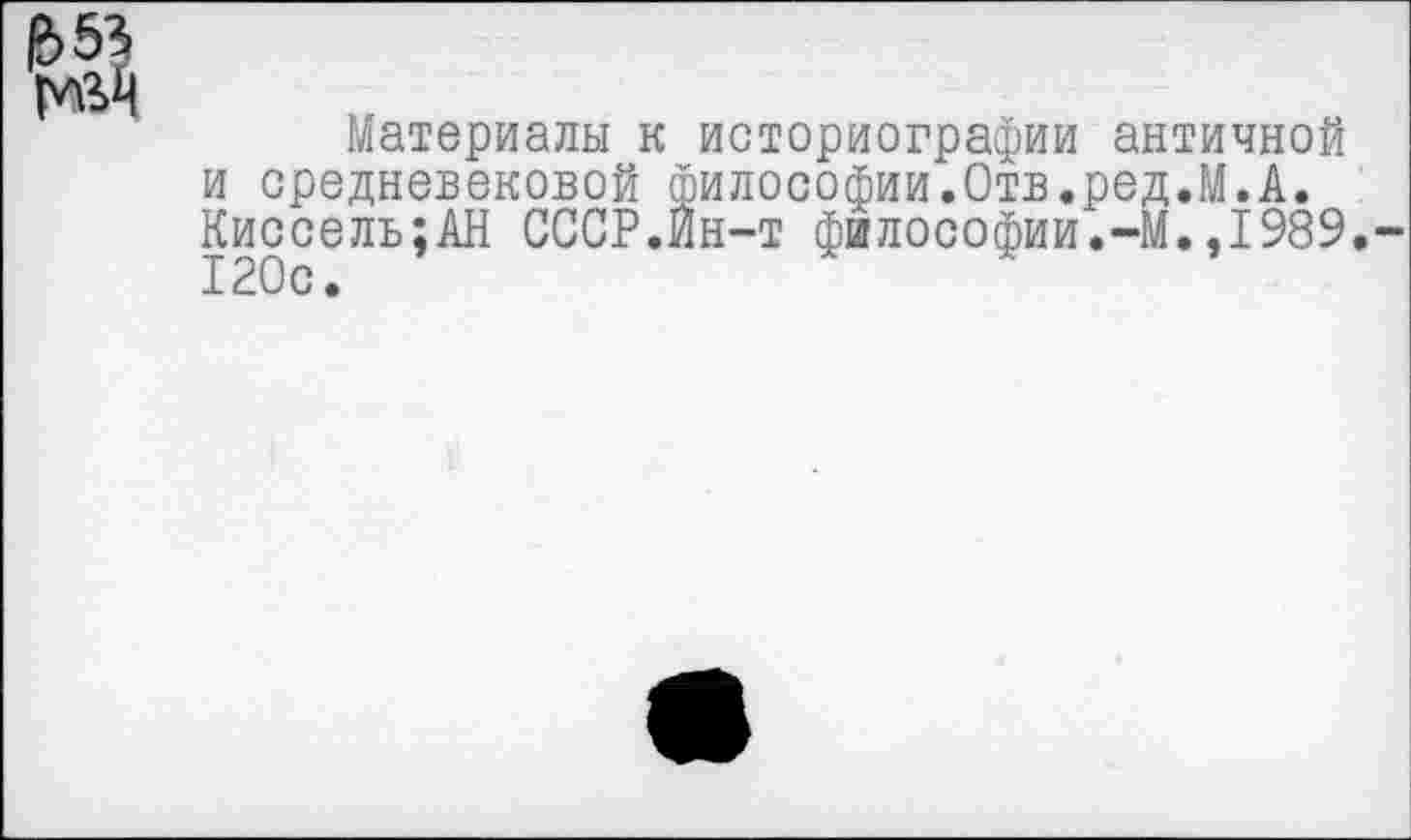 ﻿Материалы к историографии античной и средневековой философии.Отв.ред.М.А. Киссель;АН СССР.Йн-т философии.-М.,1989.